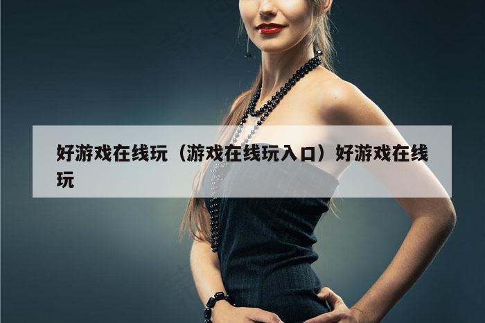 好游戏在线玩(游戏在线玩入口)好游戏在线玩